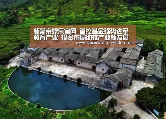 新葡京娱乐官网_首控基金强势进军教育产业 投资布局助推产业新发展(图2) 新葡京娱乐官网